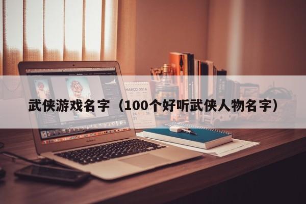 武侠游戏名字（100个好听武侠人物名字）