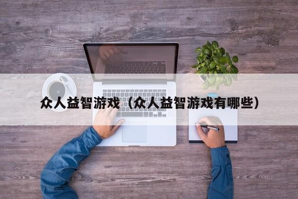 众人益智游戏（众人益智游戏有哪些）