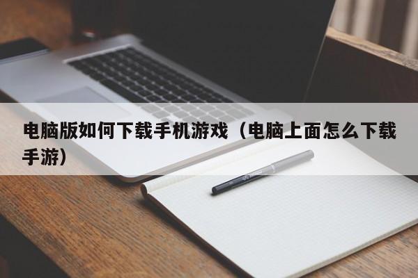 电脑版如何下载手机游戏(电脑上面怎么下载手游)
