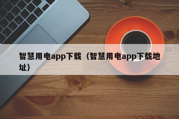 智慧用电app下载(智慧用电app下载地址)