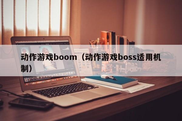 动作游戏boom（动作游戏boss适用机制）