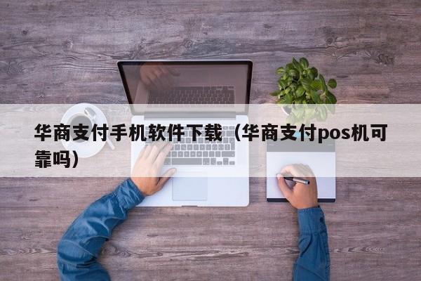华商支付手机软件下载(华商支付pos机可靠吗)