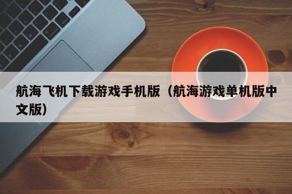 航海飞机下载游戏手机版(航海游戏单机版中文版)