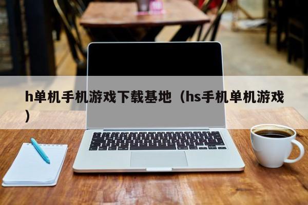 h单机手机游戏下载基地（hs手机单机游戏）