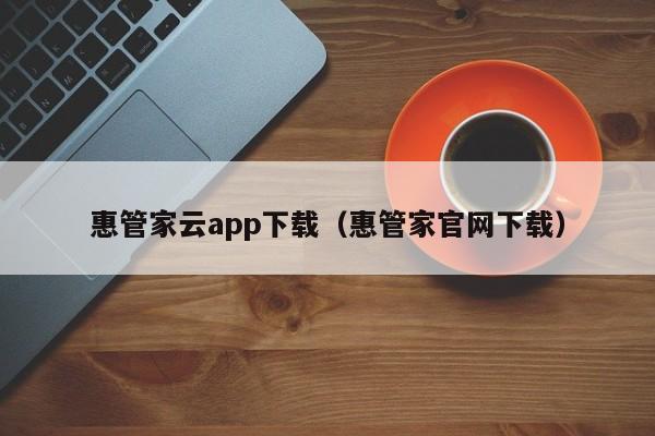 惠管家云app下载（惠管家官网下载）