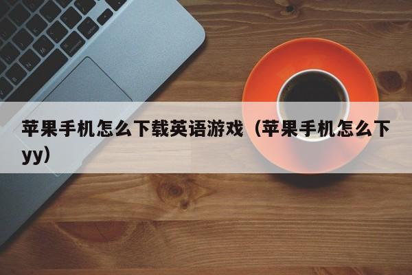 苹果手机怎么下载英语游戏(苹果手机怎么下yy)