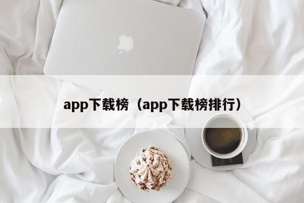 app下载榜(app下载榜排行)