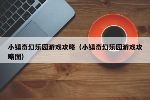 小镇奇幻乐园游戏攻略（小镇奇幻乐园游戏攻略图）