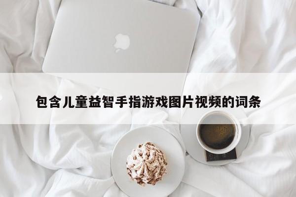 包含儿童益智手指游戏图片视频的词条
