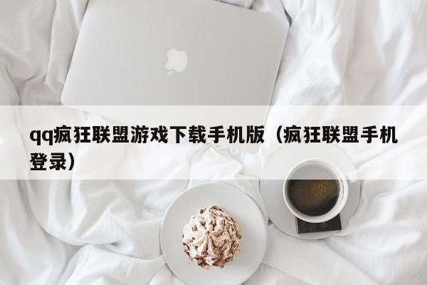 qq疯狂联盟游戏下载手机版（疯狂联盟手机登录）